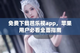 免费下载芭乐视app，苹果用户必看全面指南