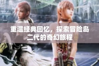 重温经典回忆，探索冒险岛二代的奇幻旅程