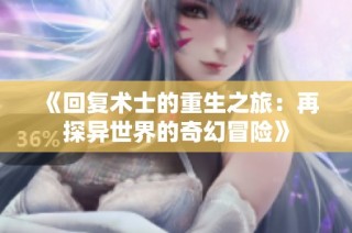 《回复术士的重生之旅：再探异世界的奇幻冒险》