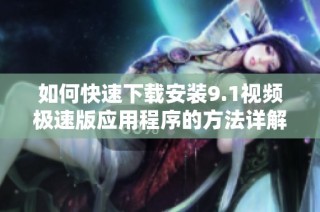 如何快速下载安装9.1视频极速版应用程序的方法详解