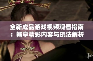 全新成品游戏视频观看指南：畅享精彩内容与玩法解析