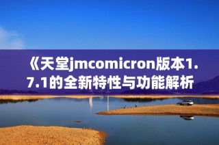 《天堂jmcomicron版本1.7.1的全新特性与功能解析》