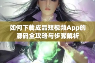 如何下载成品短视频App的源码全攻略与步骤解析