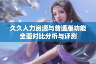久久人力资源与普通版功能全面对比分析与评测