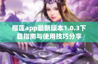 榴莲app最新版本1.0.3下载指南与使用技巧分享