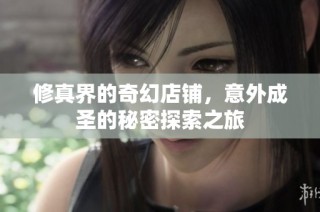 修真界的奇幻店铺，意外成圣的秘密探索之旅