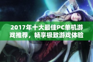 2017年十大最佳PC单机游戏推荐，畅享极致游戏体验