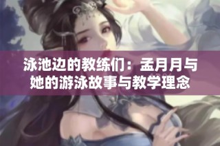 泳池边的教练们：孟月月与她的游泳故事与教学理念