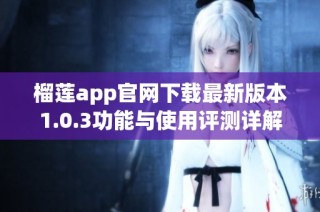 榴莲app官网下载最新版本1.0.3功能与使用评测详解