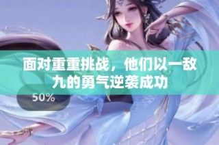 面对重重挑战，他们以一敌九的勇气逆袭成功