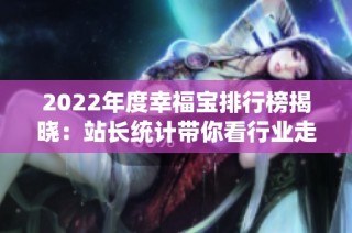 2022年度幸福宝排行榜揭晓：站长统计带你看行业走势