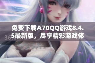 免费下载A70QQ游戏8.4.5最新版，尽享精彩游戏体验！