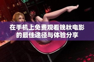 在手机上免费观看晚秋电影的最佳途径与体验分享