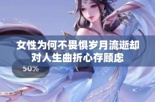 女性为何不畏惧岁月流逝却对人生曲折心存顾虑