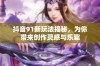 抖音91新玩法揭秘，为你带来创作灵感与乐趣