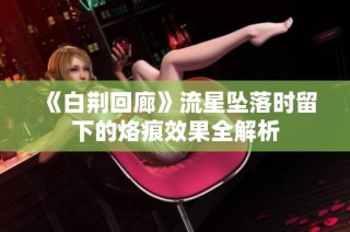 《白荆回廊》流星坠落时留下的烙痕效果全解析