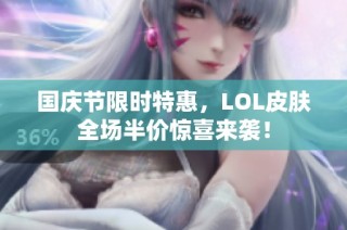 国庆节限时特惠，LOL皮肤全场半价惊喜来袭！