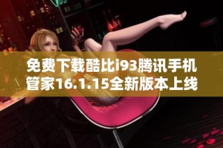 免费下载酷比i93腾讯手机管家16.1.15全新版本上线攻略