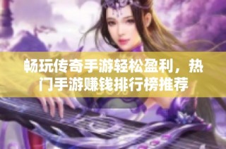 畅玩传奇手游轻松盈利，热门手游赚钱排行榜推荐
