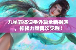 九星霸体诀番外篇全新揭晓，神秘力量再次觉醒！