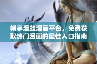 畅享漫蛙漫画平台，免费获取热门漫画的最佳入口指南