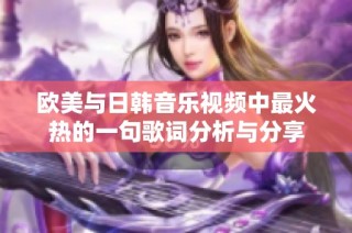 欧美与日韩音乐视频中最火热的一句歌词分析与分享