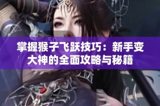 掌握猴子飞跃技巧：新手变大神的全面攻略与秘籍