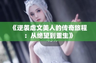《逆袭虐文美人的传奇旅程：从绝望到重生》