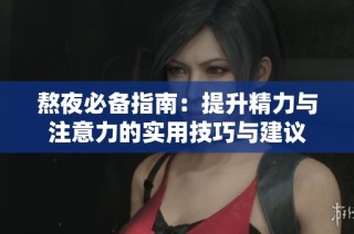 熬夜必备指南：提升精力与注意力的实用技巧与建议