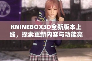 KNINEBOX3D全新版本上线，探索更新内容与功能亮点