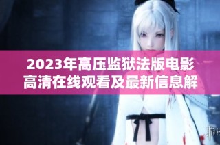 2023年高压监狱法版电影高清在线观看及最新信息解析
