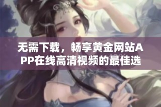 无需下载，畅享黄金网站APP在线高清视频的最佳选择