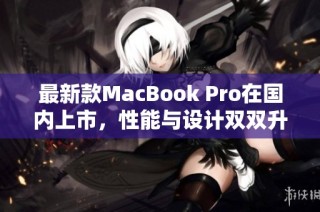 最新款MacBook Pro在国内上市，性能与设计双双升级
