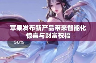 苹果发布新产品带来智能化惊喜与财富祝福