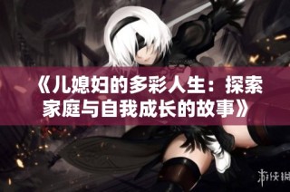 《儿媳妇的多彩人生：探索家庭与自我成长的故事》