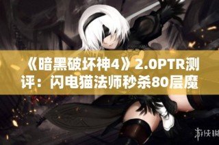 《暗黑破坏神4》2.0PTR测评：闪电猫法师秒杀80层魔渊深坑攻略