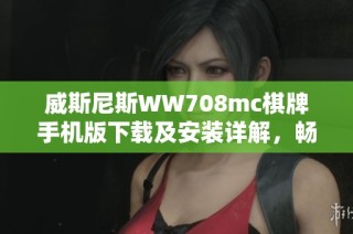 威斯尼斯WW708mc棋牌手机版下载及安装详解，畅享游戏乐趣