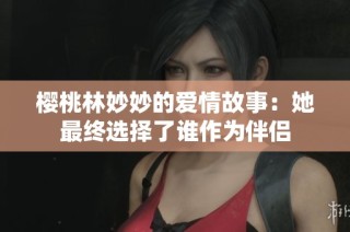 樱桃林妙妙的爱情故事：她最终选择了谁作为伴侣