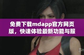 免费下载mdapp官方网页版，快速体验最新功能与服务