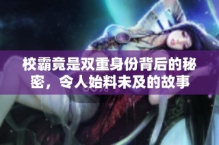 校霸竟是双重身份背后的秘密，令人始料未及的故事