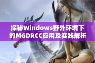 探秘Windows野外环境下的MGDRCC应用及实践解析