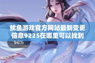 鱿鱼游戏官方网站最新变更信息9225在哪里可以找到