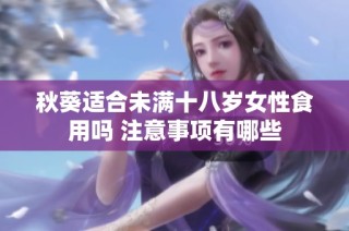 秋葵适合未满十八岁女性食用吗 注意事项有哪些
