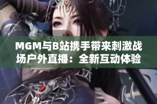 MGM与B站携手带来刺激战场户外直播：全新互动体验尽在旷岛之心