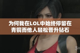 为何我在LOL中始终停留在青铜而他人轻松晋升钻石