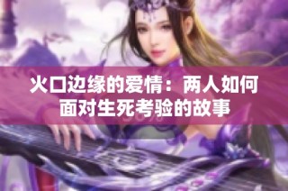 火口边缘的爱情：两人如何面对生死考验的故事