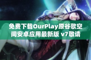 免费下载OurPlay原谷歌空间安卓应用最新版 v7敬请体验