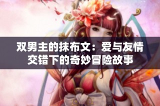 双男主的抹布文：爱与友情交错下的奇妙冒险故事