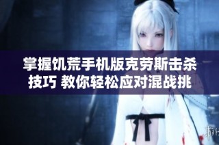 掌握饥荒手机版克劳斯击杀技巧 教你轻松应对混战挑战