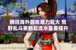 腾讯海外游戏潜力巨大 荒野乱斗更新后流水显著提升